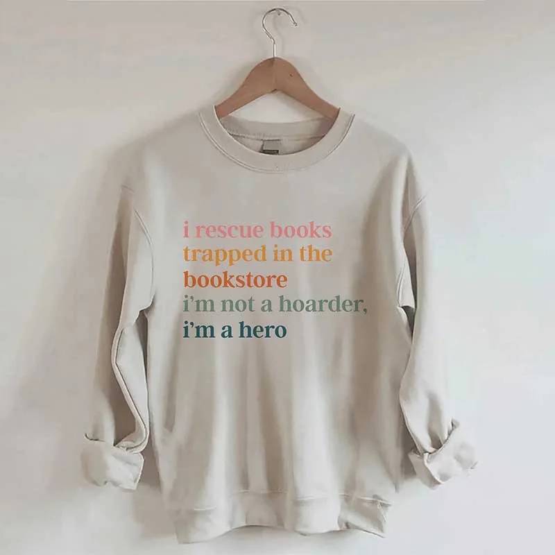 Sweatshirt for winter walks -I Rescue Books Trapped In The Bookstore I'm Not A Hoarder I'm A Hero Sweatshirt