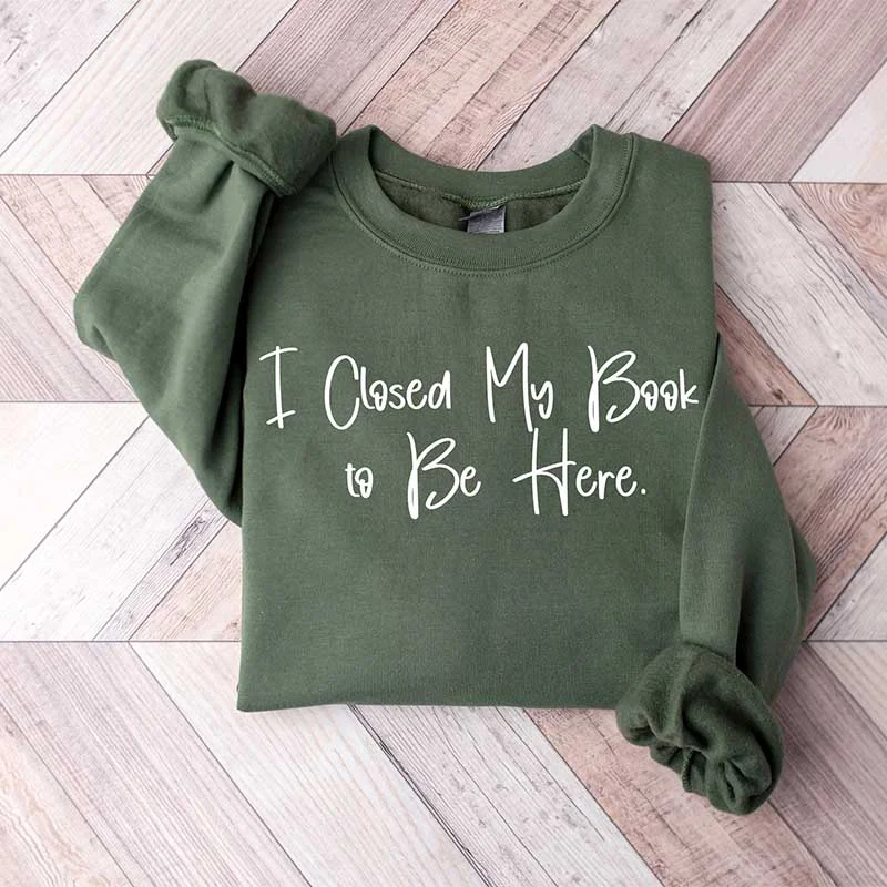 Sweatshirt for family walks -I Closed My Book To Be Here Bookish Sweatshirt